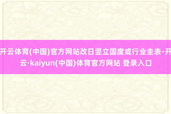 开云体育(中国)官方网站改日竖立国度或行业圭表-开云·kaiyun(中国)体育官方网站 登录入口