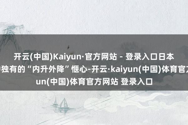 开云(中国)Kaiyun·官方网站 - 登录入口日本股市呈现出一种独有的“内升外降”惬心-开云·kaiyun(中国)体育官方网站 登录入口