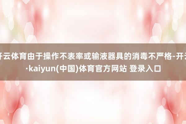 开云体育由于操作不表率或输液器具的消毒不严格-开云·kaiyun(中国)体育官方网站 登录入口