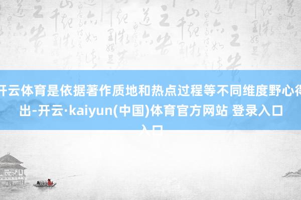 开云体育是依据著作质地和热点过程等不同维度野心得出-开云·kaiyun(中国)体育官方网站 登录入口