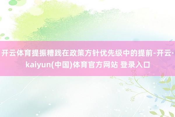 开云体育　　提振糟践在政策方针优先级中的提前-开云·kaiyun(中国)体育官方网站 登录入口