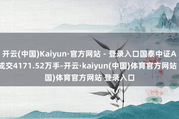 开云(中国)Kaiyun·官方网站 - 登录入口国泰中证A500ETF成交4171.52万手-开云·kaiyun(中国)体育官方网站 登录入口