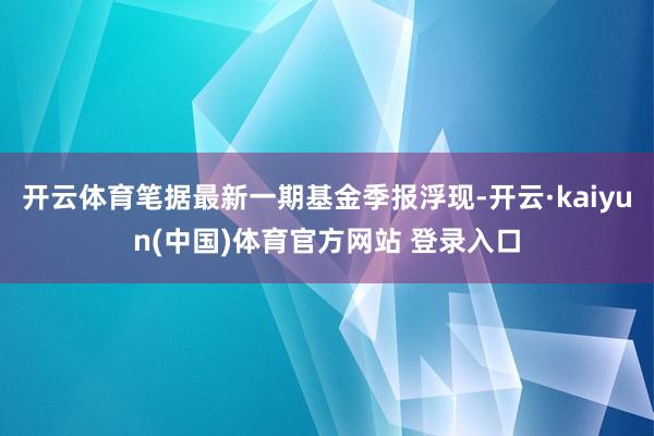 开云体育笔据最新一期基金季报浮现-开云·kaiyun(中国)体育官方网站 登录入口