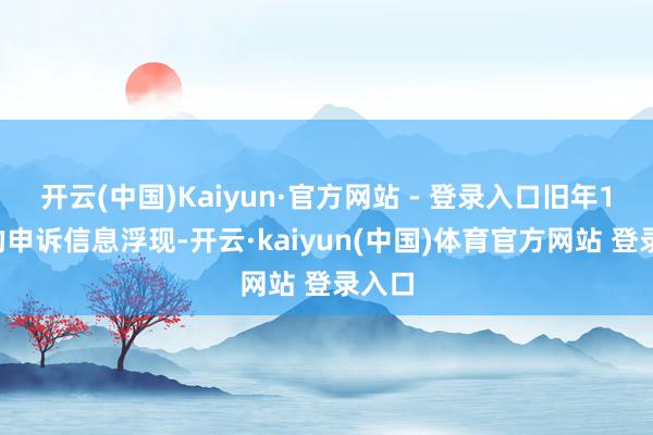 开云(中国)Kaiyun·官方网站 - 登录入口旧年12月的申诉信息浮现-开云·kaiyun(中国)体育官方网站 登录入口