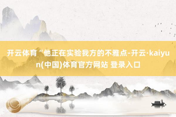 开云体育“他正在实验我方的不雅点-开云·kaiyun(中国)体育官方网站 登录入口