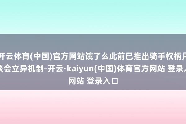 开云体育(中国)官方网站饿了么此前已推出骑手权柄月恳谈会立异机制-开云·kaiyun(中国)体育官方网站 登录入口