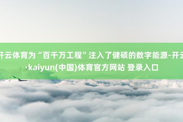 开云体育为“百千万工程”注入了健硕的数字能源-开云·kaiyun(中国)体育官方网站 登录入口