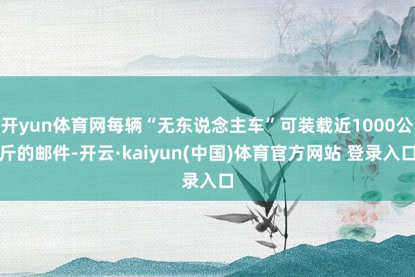 开yun体育网每辆“无东说念主车”可装载近1000公斤的邮件-开云·kaiyun(中国)体育官方网站 登录入口