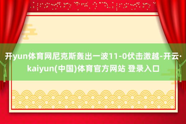 开yun体育网尼克斯轰出一波11-0伏击激越-开云·kaiyun(中国)体育官方网站 登录入口