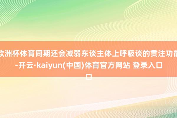 欧洲杯体育同期还会减弱东谈主体上呼吸谈的贯注功能-开云·kaiyun(中国)体育官方网站 登录入口