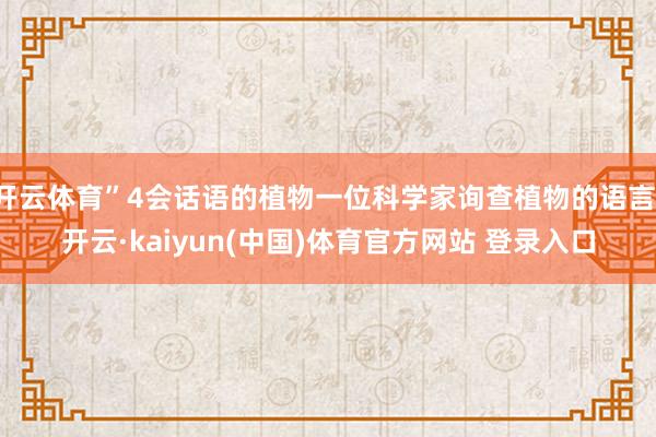 开云体育”4会话语的植物一位科学家询查植物的语言-开云·kaiyun(中国)体育官方网站 登录入口