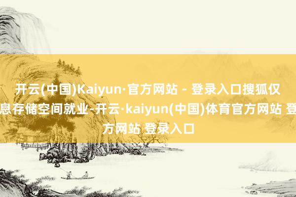 开云(中国)Kaiyun·官方网站 - 登录入口搜狐仅提供信息存储空间就业-开云·kaiyun(中国)体育官方网站 登录入口