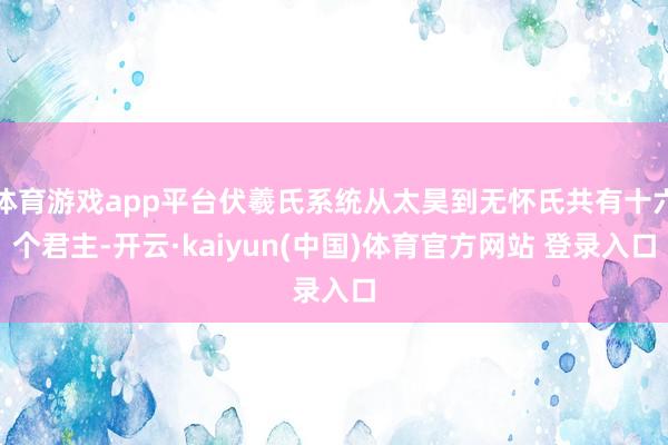 体育游戏app平台伏羲氏系统从太昊到无怀氏共有十六个君主-开云·kaiyun(中国)体育官方网站 登录入口