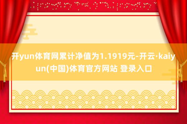 开yun体育网累计净值为1.1919元-开云·kaiyun(中国)体育官方网站 登录入口