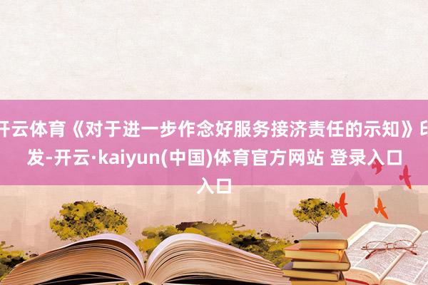 开云体育《对于进一步作念好服务接济责任的示知》印发-开云·kaiyun(中国)体育官方网站 登录入口