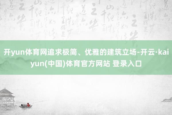 开yun体育网追求极简、优雅的建筑立场-开云·kaiyun(中国)体育官方网站 登录入口