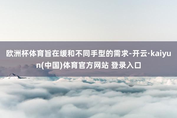 欧洲杯体育旨在缓和不同手型的需求-开云·kaiyun(中国)体育官方网站 登录入口