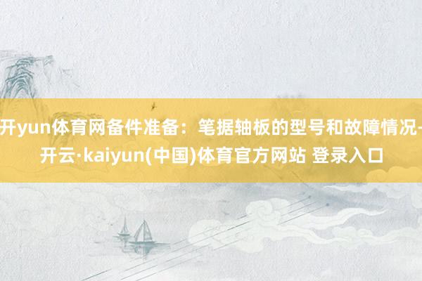 开yun体育网备件准备：笔据轴板的型号和故障情况-开云·kaiyun(中国)体育官方网站 登录入口