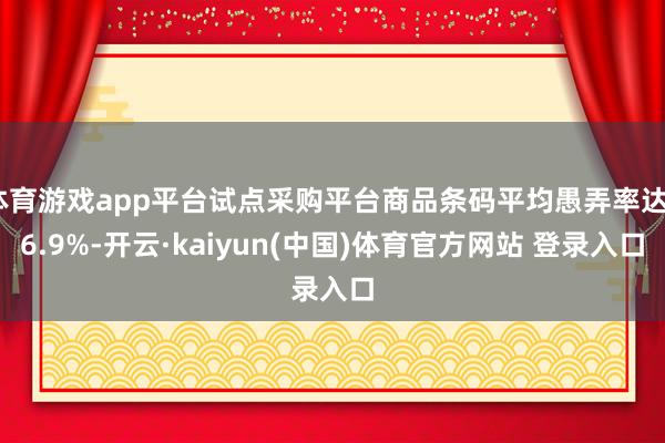 体育游戏app平台试点采购平台商品条码平均愚弄率达86.9%-开云·kaiyun(中国)体育官方网站 登录入口