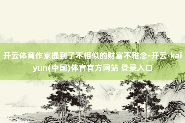 开云体育作家提到了不相似的财富不雅念-开云·kaiyun(中国)体育官方网站 登录入口