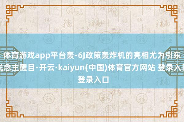 体育游戏app平台轰-6J政策轰炸机的亮相尤为引东说念主醒目-开云·kaiyun(中国)体育官方网站 登录入口