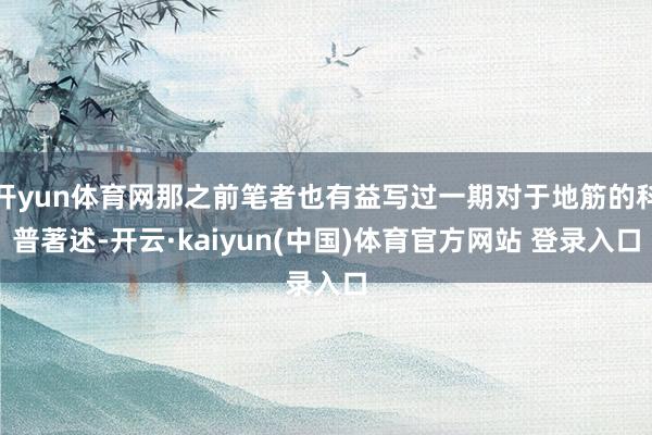 开yun体育网那之前笔者也有益写过一期对于地筋的科普著述-开云·kaiyun(中国)体育官方网站 登录入口