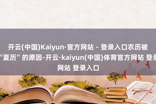 开云(中国)Kaiyun·官方网站 - 登录入口农历被称为“夏历”的原因-开云·kaiyun(中国)体育官方网站 登录入口