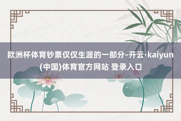 欧洲杯体育钞票仅仅生涯的一部分-开云·kaiyun(中国)体育官方网站 登录入口