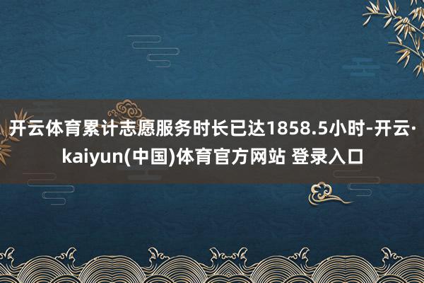开云体育累计志愿服务时长已达1858.5小时-开云·kaiyun(中国)体育官方网站 登录入口