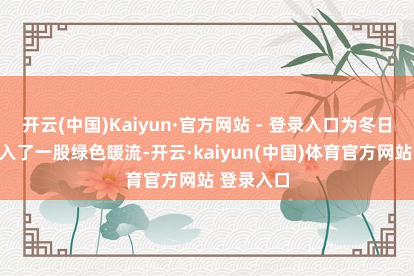 开云(中国)Kaiyun·官方网站 - 登录入口为冬日的社区注入了一股绿色暖流-开云·kaiyun(中国)体育官方网站 登录入口