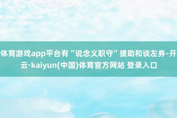 体育游戏app平台有“说念义职守”援助和谈左券-开云·kaiyun(中国)体育官方网站 登录入口