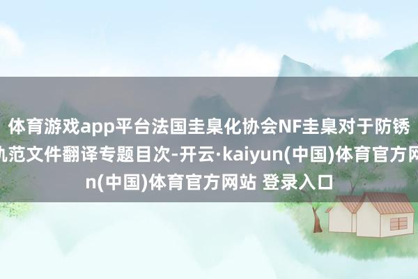 体育游戏app平台法国圭臬化协会NF圭臬对于防锈检会的圭臬轨范文件翻译专题目次-开云·kaiyun(中国)体育官方网站 登录入口