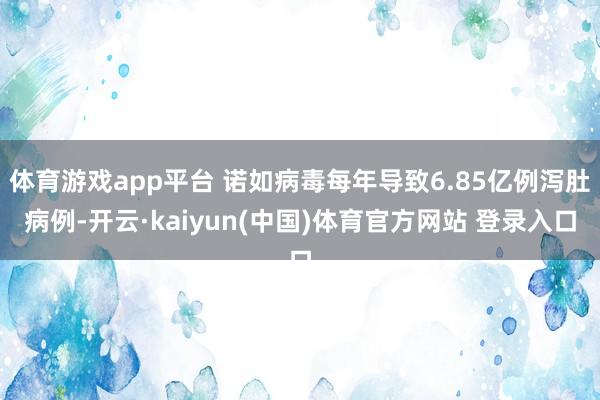 体育游戏app平台 诺如病毒每年导致6.85亿例泻肚病例-开云·kaiyun(中国)体育官方网站 登录入口