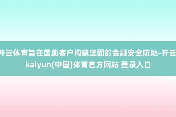 开云体育旨在匡助客户构建坚固的金融安全防地-开云·kaiyun(中国)体育官方网站 登录入口