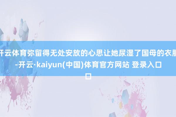 开云体育弥留得无处安放的心思让她尿湿了国母的衣服-开云·kaiyun(中国)体育官方网站 登录入口