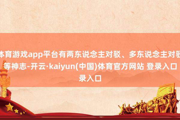体育游戏app平台有两东说念主对驳、多东说念主对驳等神志-开云·kaiyun(中国)体育官方网站 登录入口