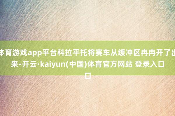 体育游戏app平台科拉平托将赛车从缓冲区冉冉开了出来-开云·kaiyun(中国)体育官方网站 登录入口