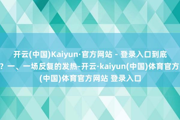 开云(中国)Kaiyun·官方网站 - 登录入口到底问题出在哪儿？一、一场反复的发热-开云·kaiyun(中国)体育官方网站 登录入口