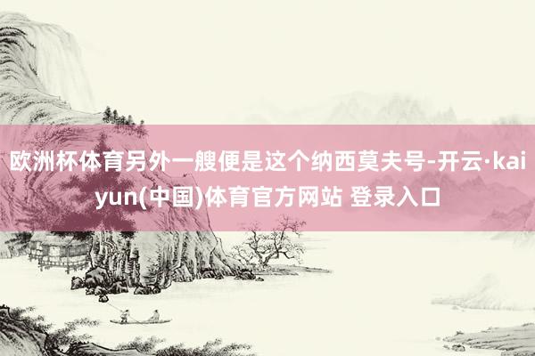 欧洲杯体育另外一艘便是这个纳西莫夫号-开云·kaiyun(中国)体育官方网站 登录入口