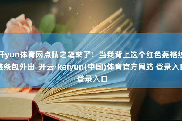 开yun体育网点睛之笔来了！当我背上这个红色菱格纹链条包外出-开云·kaiyun(中国)体育官方网站 登录入口