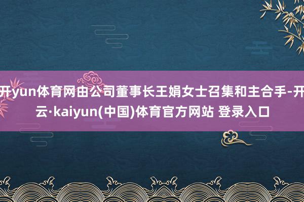 开yun体育网由公司董事长王娟女士召集和主合手-开云·kaiyun(中国)体育官方网站 登录入口