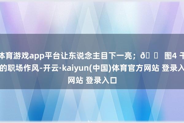 体育游戏app平台让东说念主目下一亮;💠图4 干练的职场作风-开云·kaiyun(中国)体育官方网站 登录入口