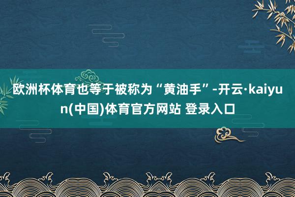 欧洲杯体育也等于被称为“黄油手”-开云·kaiyun(中国)体育官方网站 登录入口