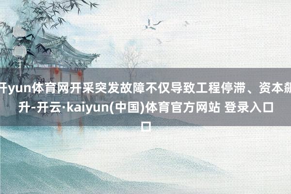 开yun体育网开采突发故障不仅导致工程停滞、资本飙升-开云·kaiyun(中国)体育官方网站 登录入口