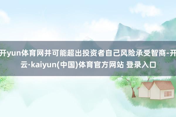 开yun体育网并可能超出投资者自己风险承受智商-开云·kaiyun(中国)体育官方网站 登录入口