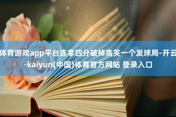 体育游戏app平台连拿四分破掉高芙一个发球局-开云·kaiyun(中国)体育官方网站 登录入口