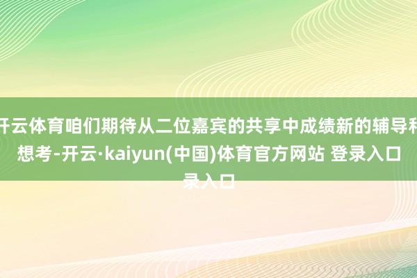 开云体育咱们期待从二位嘉宾的共享中成绩新的辅导和想考-开云·kaiyun(中国)体育官方网站 登录入口