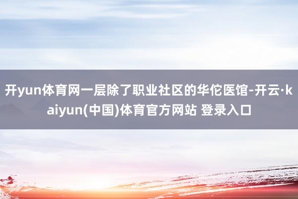 开yun体育网一层除了职业社区的华佗医馆-开云·kaiyun(中国)体育官方网站 登录入口