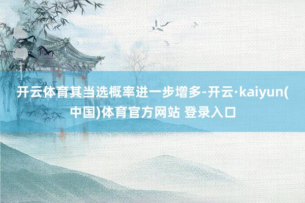 开云体育其当选概率进一步增多-开云·kaiyun(中国)体育官方网站 登录入口