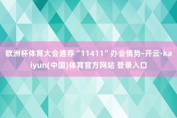 欧洲杯体育大会遴荐“11411”办会情势-开云·kaiyun(中国)体育官方网站 登录入口